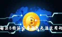 如何解决B特派安卓钱包无