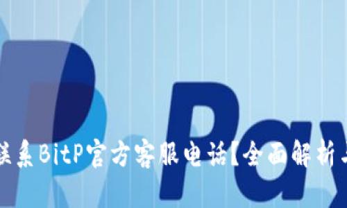 如何有效联系BitP官方客服电话？全面解析与问题解答