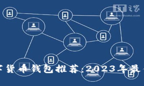最安全可靠的数字货币钱包推荐：2023年最佳选择与使用指南