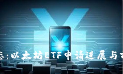 最新动态：以太坊ETF申请进展与前景分析