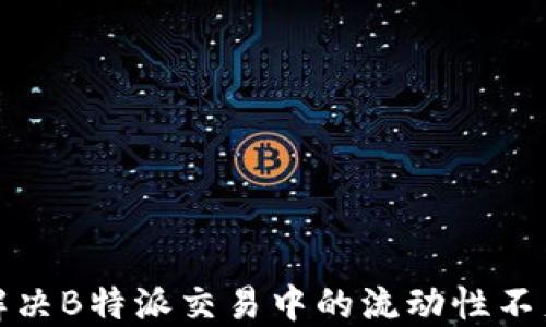 如何解决B特派交易中的流动性不足问题