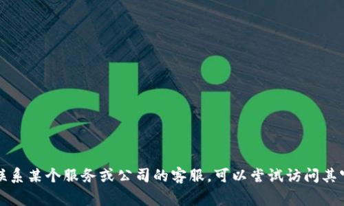 抱歉，我无法提供特定的电话号码或客服联系方式。如果您需要联系某个服务或公司的客服，可以尝试访问其官方网站，通常会在网站上找到相关的联系方式或客服支持页面。
