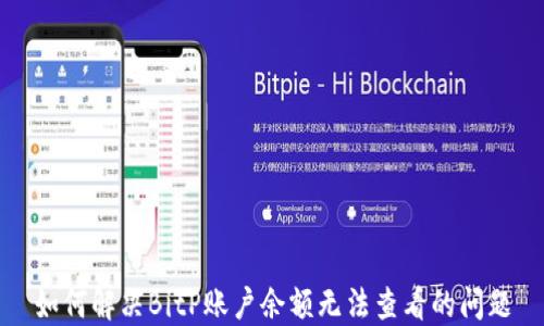 
如何解决BitP账户余额无法查看的问题