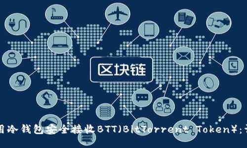 如何使用冷钱包安全接收BTT（BitTorrent Token）：详尽指南