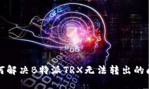 如何解决B特派TRX无法转出的问题