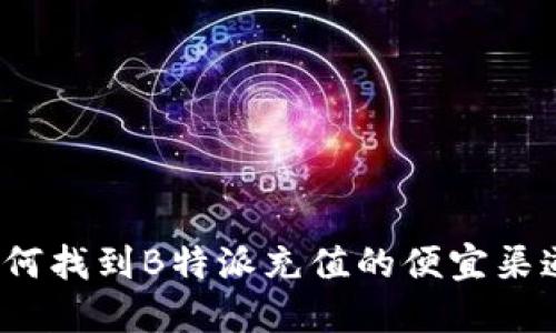 如何找到B特派充值的便宜渠道?