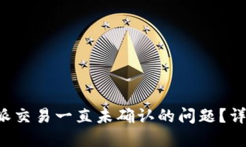 如何解决B特派交易一直未确认的问题？详解及解决方案