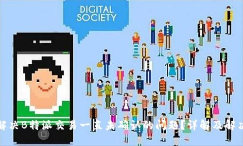 如何解决B特派交易一直未确认的问题？详解及解决方案