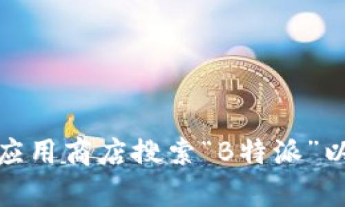 抱歉，我无法提供具体的网址或直接链接。你可以访问官方网站或相关应用商店搜索“B特派”以获得下载链接。如果你有其他关于B特派或相关内容的问题，请告诉我！