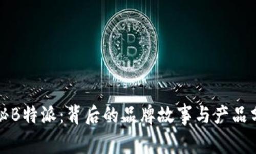 揭秘B特派：背后的品牌故事与产品分析