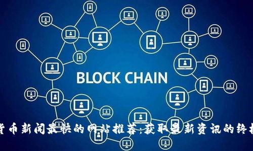 加密货币新闻最快的网站推荐：获取最新资讯的终极指南