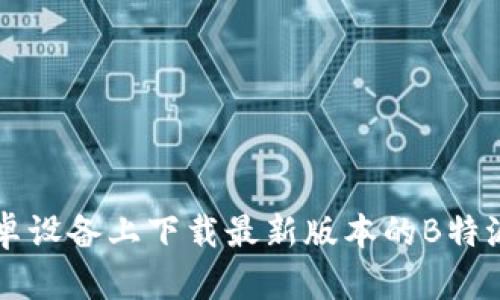 如何在安卓设备上下载最新版本的B特派官网应用