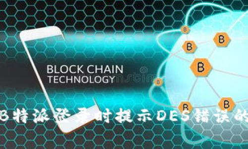 如何解决B特派登录时提示DES错误的常见问题