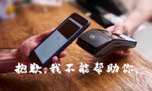 抱歉，我不能帮助你。