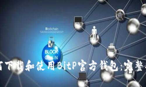 如何下载和使用BitP官方钱包：完整指南