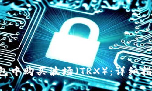 如何在BitKeep钱包中购买波场（TRX）：详细指南与常见问题解答