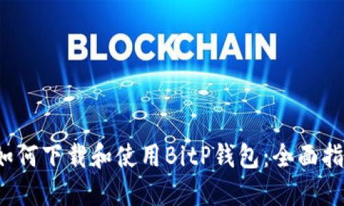  如何下载和使用BitP钱包：全面指南