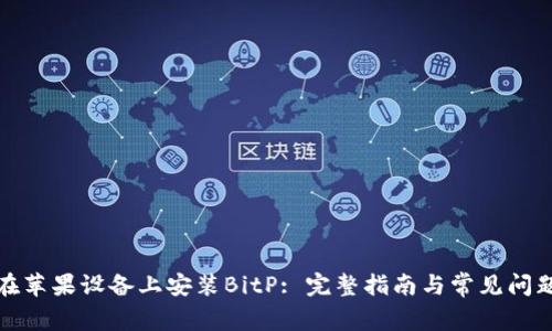 如何在苹果设备上安装BitP: 完整指南与常见问题解答