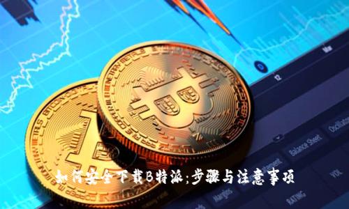 如何安全下载B特派：步骤与注意事项