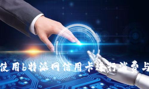 如何使用b特派网信用卡进行消费与管理