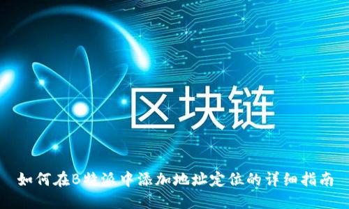 如何在B特派中添加地址定位的详细指南