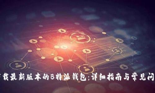 如何下载最新版本的B特派钱包：详细指南与常见问题解答