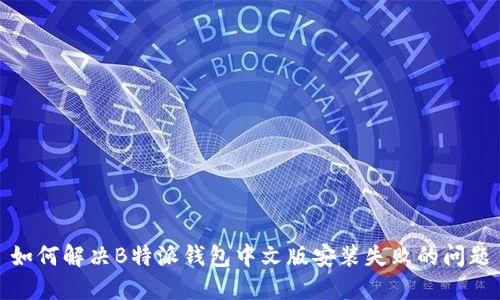 如何解决B特派钱包中文版安装失败的问题