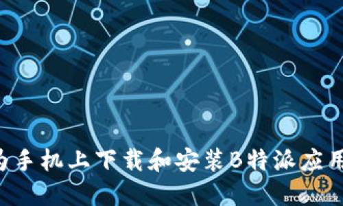 如何在华为手机上下载和安装B特派应用：详细指南