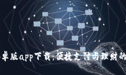 易币付安卓版app下载：便捷支付与理财的完美结合