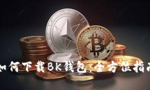 如何下载BK钱包：全方位指南