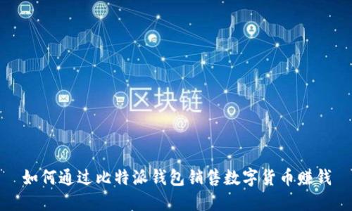 如何通过比特派钱包销售数字货币赚钱