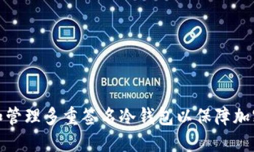 如何构建和管理多重签名冷钱包以保障加密资产安全