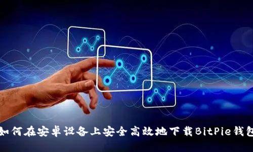 如何在安卓设备上安全高效地下载BitPie钱包