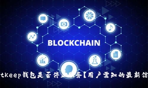 BitKeep钱包是否停止服务？用户需知的最新信息