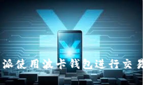 如何在B特派使用波卡钱包进行交易：详细指南