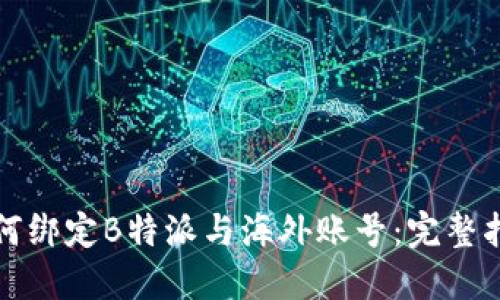 如何绑定B特派与海外账号：完整指南