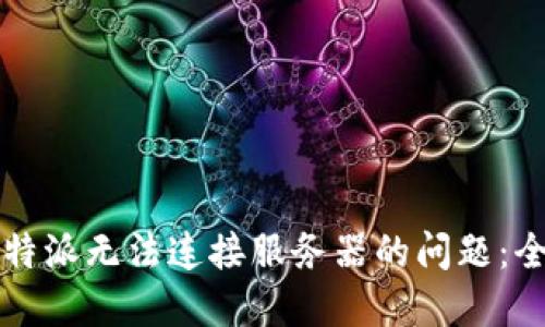解决比特派无法连接服务器的问题：全面指南