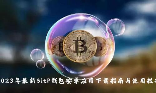 2023年最新BitP钱包安卓应用下载指南与使用技巧