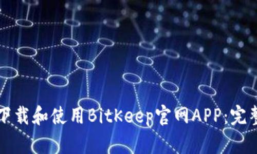 如何下载和使用BitKeep官网APP：完整指南