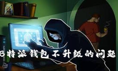 如何解决B特派钱包不升级的问题：全面指南