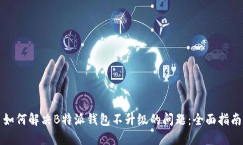 如何解决B特派钱包不升级的问题：全面指南