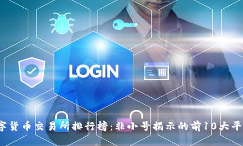 2023年数字货币交易所排行榜：非小号揭示的前10大平台实力分析