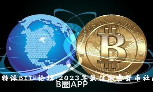 深度解析B特派BITP论坛：2023年最佳加密货币社区实用指南