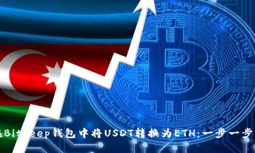 如何在Bitkeep钱包中将USDT转换为ETH：一步一步的指南