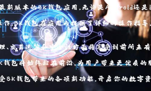 揭秘BK钱包APP最新版本：2023年最全功能与使用技巧
BK钱包, 钱包APP, 最新版本, 使用技巧/guanjianci

BK钱包APP概述
BK钱包是一款备受欢迎的数字钱包应用，其设计理念旨在为用户提供简便、安全的数字资产管理解决方案。随着区块链技术的迅速发展，BK钱包不仅支持各种主流的加密货币，还逐渐扩展到其他金融服务，力求满足用户日益多样化的需求。最近更新的版本也加入了许多新的功能，提升了用户体验，并增强了安全性。

最新版本的主要新特性
在2023年的最新版本中，BK钱包进行了大规模的功能更新。诸如用户界面(UI)、交易速度提升、以及安全性增强等都成为了本次更新的亮点。

首先，用户界面经过了重新设计，变得更加直观和易于操作。用户在进行转账、查看余额和兑换资产时，都会发现新的布局更加清晰，能够快速找到所需功能。这种不仅提升了用户的操作效率，还使得初次使用的用户更容易上手。

其次，交易速度也得到了显著提升。在最新版本中，BK钱包使用了高效的加密算法，这使得交易处理时间减少，用户不再需要为等待交易的完成而感到烦恼。尤其是在网络高峰期，这一提升显得尤为重要。

安全性的新突破
在数字资产频发的诈骗案件背景下，BK钱包的安全性一直是其核心竞争力。最新版引入了多重身份验证机制，极大增强了账户的安全性。用户在进行大额交易时，需要通过手机验证和其他安全措施，确保账户不被轻易入侵。

此外，BK钱包还加入了“异常活动监测”功能。一旦系统检测到任何可疑的账户活动，用户会立刻收到通知，可以及时采取措施，防止可能的损失。这种实时监控让用户在使用BK钱包时倍感安心，避免了因安全问题带来的损失。

便捷的资产管理
在最新版本中，BK钱包还大幅提升了资产管理功能。用户不仅可以轻松查看多种数字货币的汇率，更能够设置价格提醒，帮助自己把握最佳的交易时机。这种及时的市场反馈使得用户能够更灵活地调整自己的投资策略。

另外，BK钱包推出了智能预测功能。通过对市场数据的分析，系统能够为用户推荐合适的投资组合。这一功能虽然不是绝对准确，但在很大程度上可以帮助用户作出更明智的投资决定。

丰富的社区互动
BK钱包不仅仅是一个管理资产的工具，它的最新版本还增添了社区互动功能。用户可以通过内置的社区平台，与其他用户分享投资心得、交易经验和市场分析。这个社交功能不仅打破了单一的资产管理模式，还增强了用户之间的联系，为大家提供了一个良好的交流环境。

如何快速上手BK钱包最新版本
虽然BK钱包的最新版本了用户体验，但对于新用户来说，了解如何使用其中的各项功能还是显得非常重要。首先，用户需要下载并安装最新版本的BK钱包应用，无论是Android还是iOS系统均可使用。

安装完成后，用户可以通过注册账号或使用已有的账户登录。对于新用户，建议逐步熟悉应用的各项功能，比如充值、转账、兑换等基本操作。BK钱包在应用内提供了详细的操作指导，用户可以根据提示进行操作，不必担心上手难度。

总结与展望
总的来说，BK钱包最新版本不仅在功能上进行了多方面的提升，而且在用户体验上也下足了功夫。随着这一版本的推出，用户在资产管理、交易速度和安全性方面将享受到前所未有的便捷和安心。

展望未来，BK钱包还会不断迭代更新，推出更多符合市场需求的功能，以便更好地服务于广大用户。在数字货币行业持续发展的今天，BK钱包将始终站在前沿，为用户带来更优质的服务和体验。

无论你是一位新手，还是一位经验丰富的投资者，BK钱包都能成为你在数字货币投资旅程中的得力助手。抓住此次更新的机遇，尽情享受BK钱包带来的各项新功能，开启你的数字资产管理新篇章。