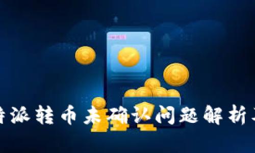 2023年b特派转币未确认问题解析及解决方案