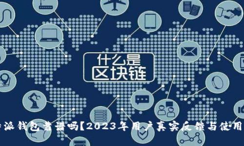 比特派钱包靠谱吗？2023年用户真实反馈与使用分析