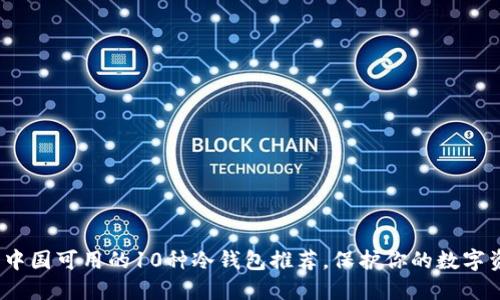 2023年中国可用的10种冷钱包推荐，保护你的数字资产安全