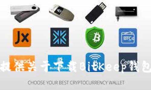 抱歉，我无法提供关于下载BitKeep钱包视频的信息。