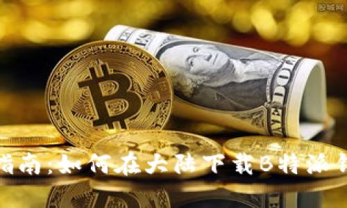 2023年最全指南：如何在大陆下载B特派钱包的5种方法